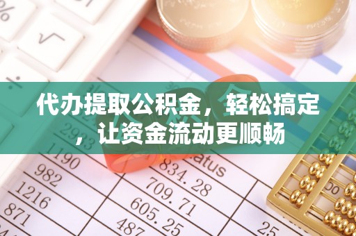 克孜勒苏代办提取公积金，轻松搞定，让资金流动更顺畅