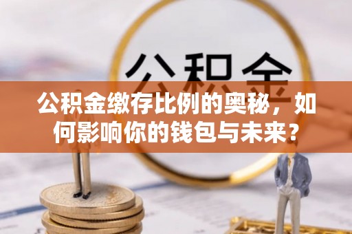 克孜勒苏公积金缴存比例的奥秘，如何影响你的钱包与未来？