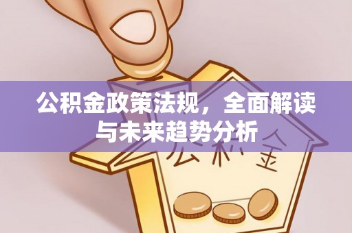 克孜勒苏公积金政策法规，全面解读与未来趋势分析