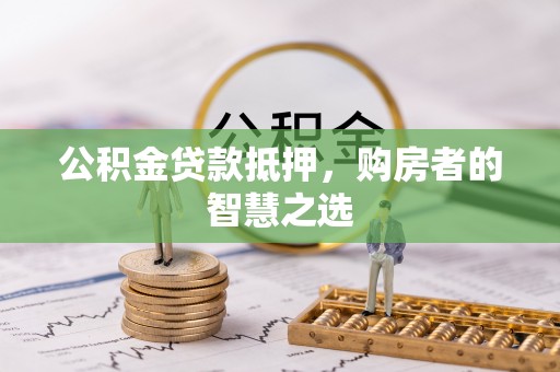 克孜勒苏公积金贷款抵押，购房者的智慧之选