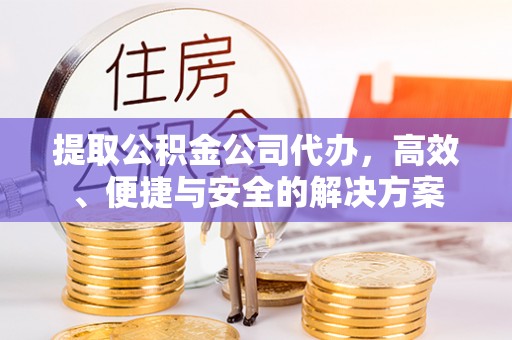 克孜勒苏提取公积金公司代办，高效、便捷与安全的解决方案