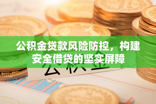克孜勒苏公积金贷款风险防控，构建安全借贷的坚实屏障