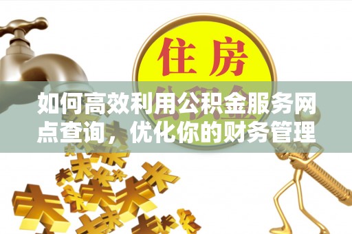 克孜勒苏如何高效利用公积金服务网点查询，优化你的财务管理