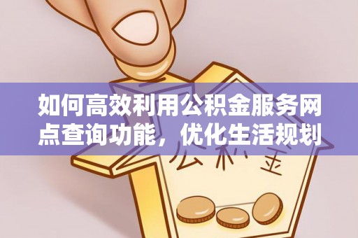 克孜勒苏如何高效利用公积金服务网点查询功能，优化生活规划