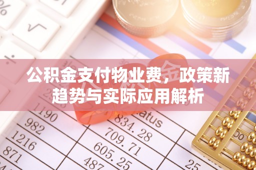 克孜勒苏公积金支付物业费，政策新趋势与实际应用解析