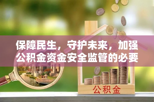 克孜勒苏保障民生，守护未来，加强公积金资金安全监管的必要性与实践