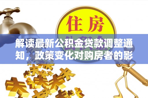 克孜勒苏解读最新公积金贷款调整通知，政策变化对购房者的影响