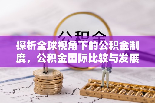 克孜勒苏探析全球视角下的公积金制度，公积金国际比较与发展趋势