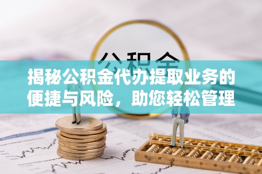 克孜勒苏揭秘公积金代办提取业务的便捷与风险，助您轻松管理财务