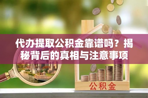 克孜勒苏代办提取公积金靠谱吗？揭秘背后的真相与注意事项