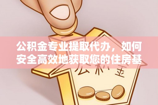 克孜勒苏公积金专业提取代办，如何安全高效地获取您的住房基金
