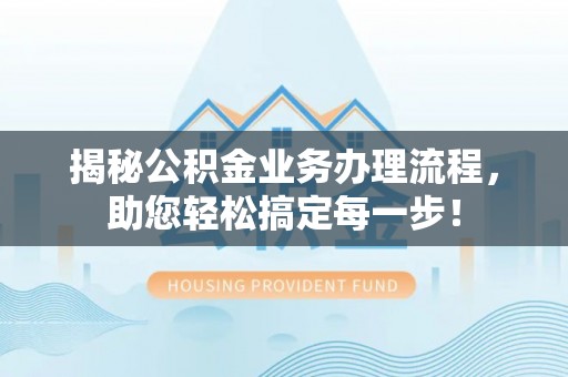 克孜勒苏揭秘公积金业务办理流程，助您轻松搞定每一步！