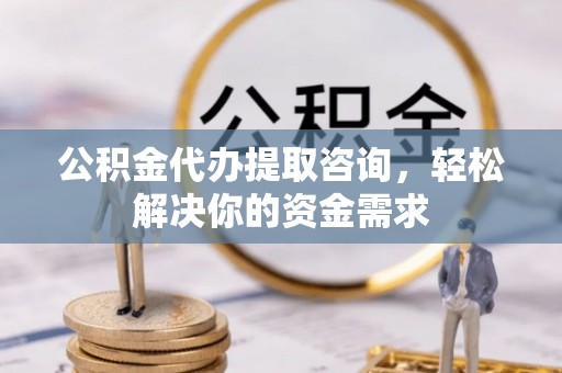 克孜勒苏公积金代办提取咨询，轻松解决你的资金需求