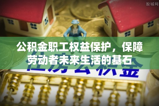 克孜勒苏公积金职工权益保护，保障劳动者未来生活的基石
