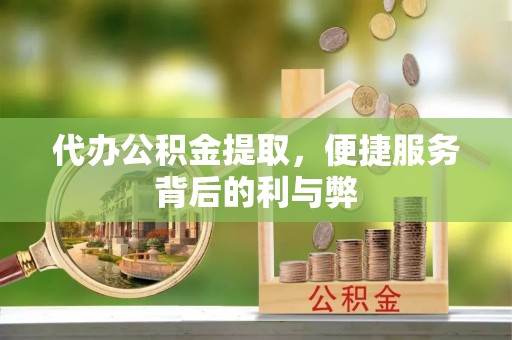 克孜勒苏代办公积金提取，便捷服务背后的利与弊