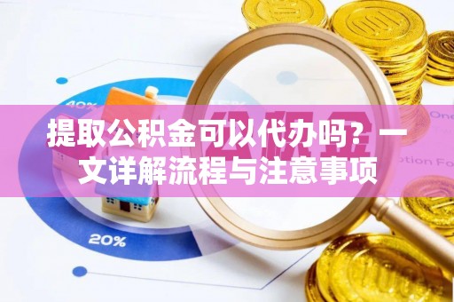 克孜勒苏提取公积金可以代办吗？一文详解流程与注意事项