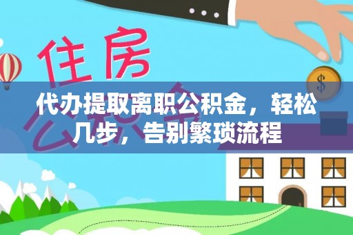 克孜勒苏代办提取离职公积金，轻松几步，告别繁琐流程