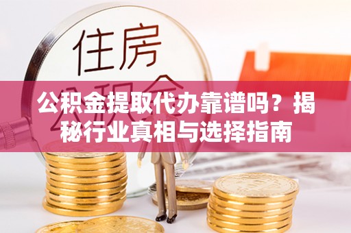 克孜勒苏公积金提取代办靠谱吗？揭秘行业真相与选择指南
