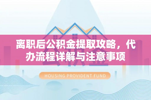 克孜勒苏离职后公积金提取攻略，代办流程详解与注意事项