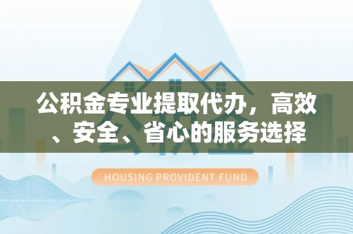 克孜勒苏公积金专业提取代办，高效、安全、省心的服务选择