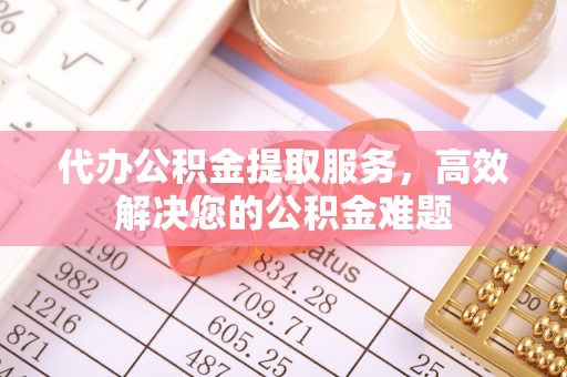 克孜勒苏代办公积金提取服务，高效解决您的公积金难题