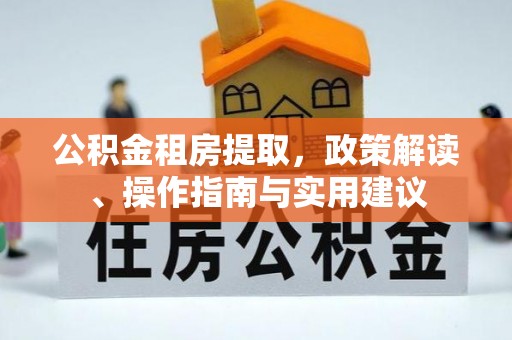 克孜勒苏公积金租房提取，政策解读、操作指南与实用建议