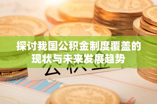 克孜勒苏探讨我国公积金制度覆盖的现状与未来发展趋势