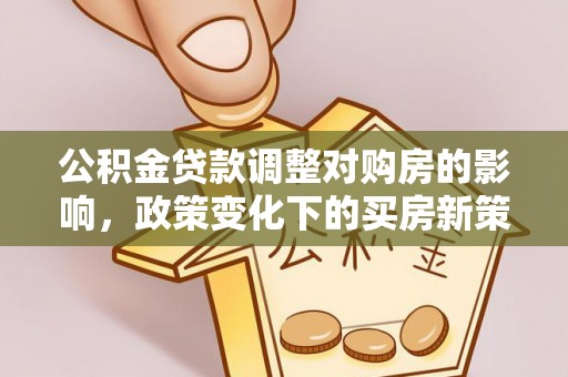 克孜勒苏公积金贷款调整对购房的影响，政策变化下的买房新策略