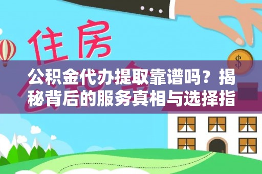 克孜勒苏公积金代办提取靠谱吗？揭秘背后的服务真相与选择指南