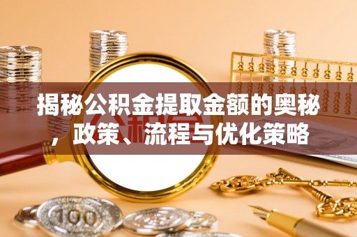 克孜勒苏揭秘公积金提取金额的奥秘，政策、流程与优化策略