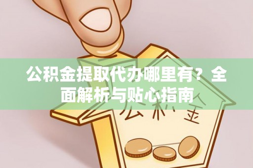 克孜勒苏公积金提取代办哪里有？全面解析与贴心指南