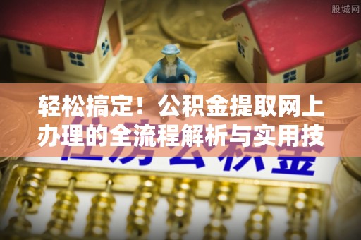 克孜勒苏轻松搞定！公积金提取网上办理的全流程解析与实用技巧