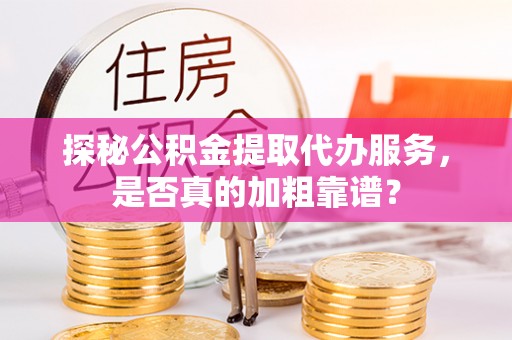 克孜勒苏探秘公积金提取代办服务，是否真的加粗靠谱？