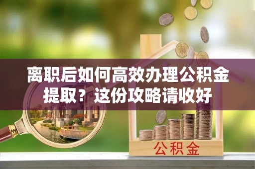 克孜勒苏离职后如何高效办理公积金提取？这份攻略请收好