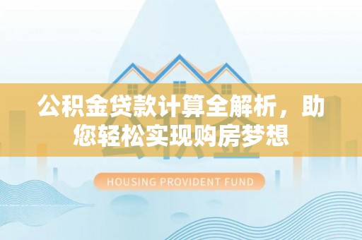 克孜勒苏公积金贷款计算全解析，助您轻松实现购房梦想