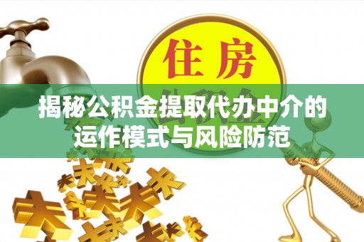 克孜勒苏揭秘公积金提取代办中介的运作模式与风险防范