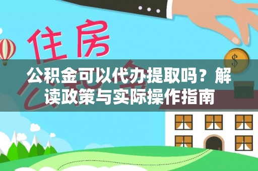 克孜勒苏公积金可以代办提取吗？解读政策与实际操作指南