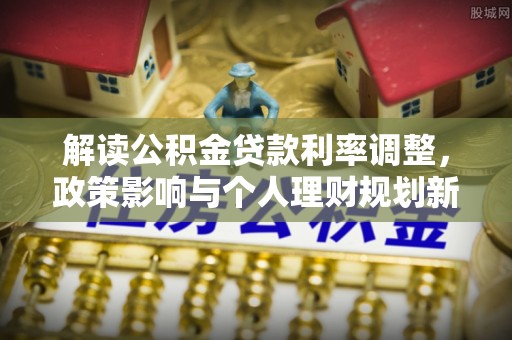 克孜勒苏解读公积金贷款利率调整，政策影响与个人理财规划新思路