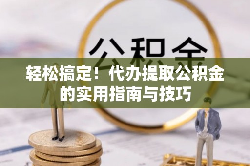 克孜勒苏轻松搞定！代办提取公积金的实用指南与技巧