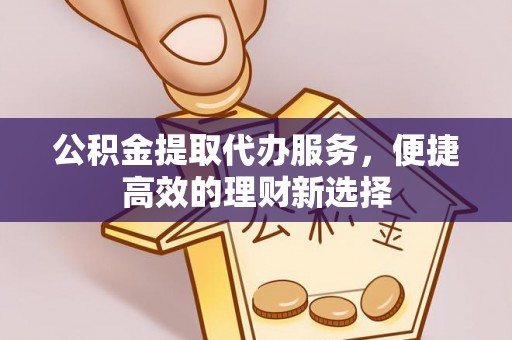 克孜勒苏公积金提取代办服务，便捷高效的理财新选择