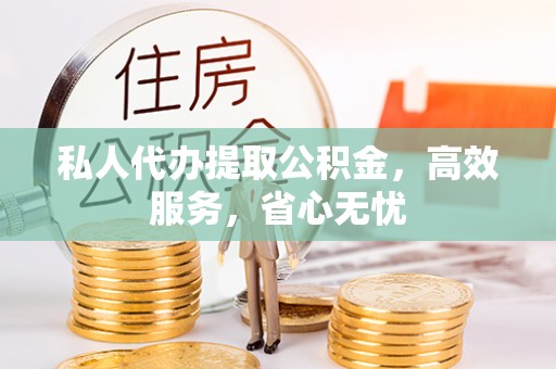克孜勒苏私人代办提取公积金，高效服务，省心无忧