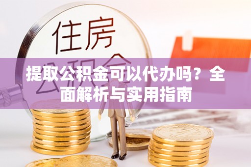 克孜勒苏提取公积金可以代办吗？全面解析与实用指南