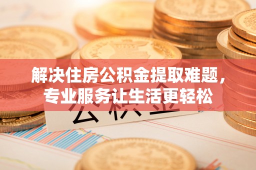克孜勒苏解决住房公积金提取难题，专业服务让生活更轻松