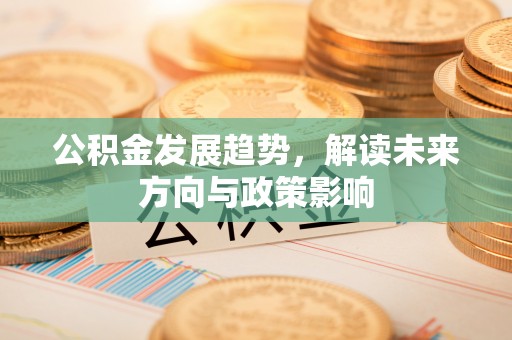 克孜勒苏公积金发展趋势，解读未来方向与政策影响