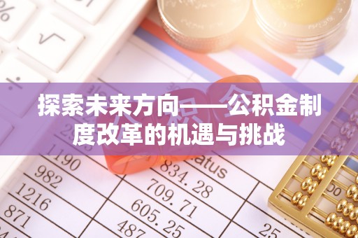 克孜勒苏探索未来方向——公积金制度改革的机遇与挑战