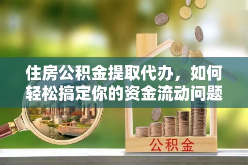 克孜勒苏住房公积金提取代办，如何轻松搞定你的资金流动问题