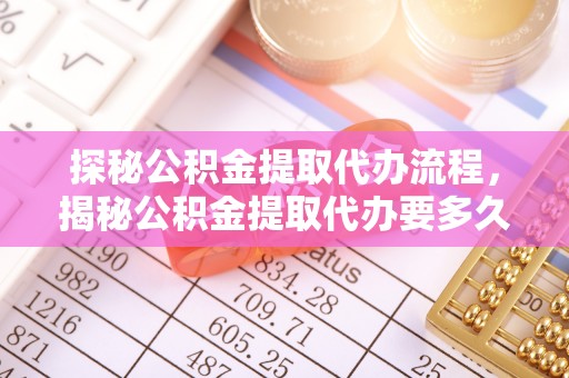 克孜勒苏探秘公积金提取代办流程，揭秘公积金提取代办要多久的真相