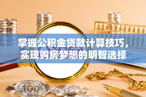 克孜勒苏掌握公积金贷款计算技巧，实现购房梦想的明智选择