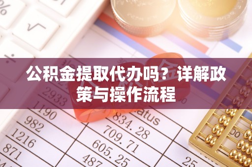 克孜勒苏公积金提取代办吗？详解政策与操作流程