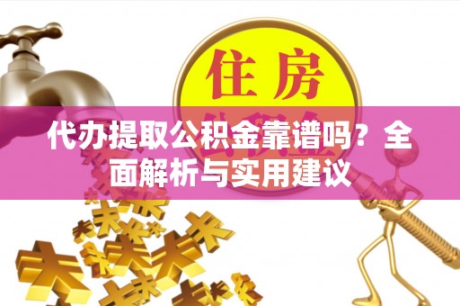克孜勒苏代办提取公积金靠谱吗？全面解析与实用建议